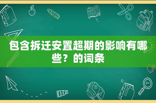 包含拆迁安置超期的影响有哪些?的词条 包含拆迁安置超期的影响有哪些?的词条
