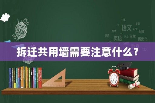 拆迁共用墙需要注意什么? 拆迁共用墙需要注意什么?