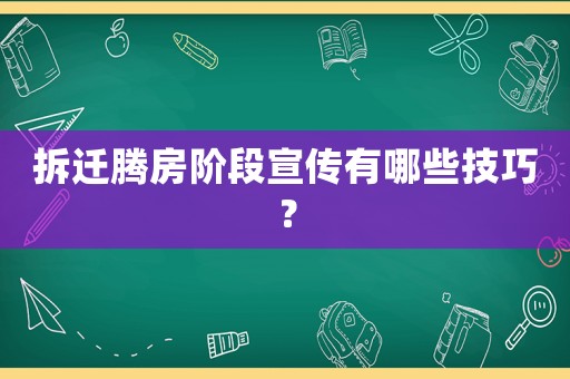 拆迁腾房阶段宣传有哪些技巧? 拆迁腾房阶段宣传有哪些技巧?