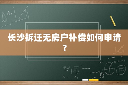长沙拆迁无房户补偿如何申请? 长沙拆迁无房户补偿如何申请?