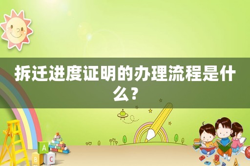 拆迁进度证明的办理流程是什么？