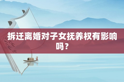 拆迁离婚对子女抚养权有影响吗？