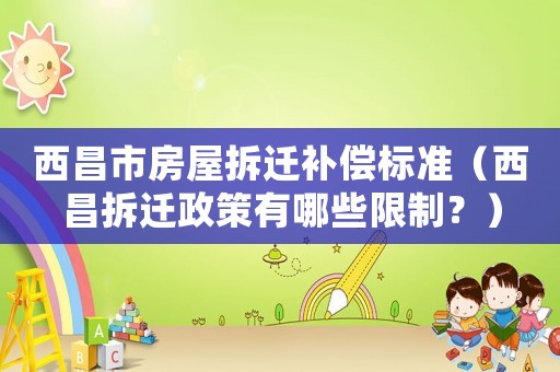 西昌市房屋拆迁补偿标准(西昌拆迁政策有哪些限制?) 西昌市房屋拆迁补偿标准(西昌拆迁政策有哪些限制?)