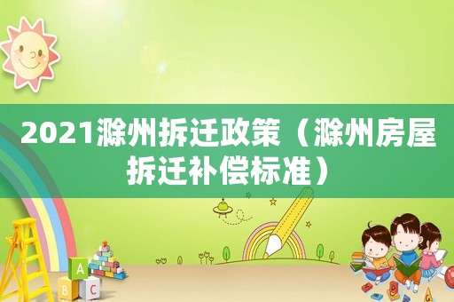 2021滁州拆迁政策(滁州房屋拆迁补偿标准) 2021滁州拆迁政策(滁州房屋拆迁补偿标准)