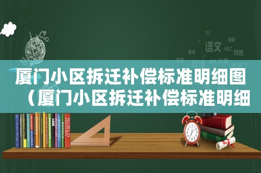厦门小区拆迁补偿标准明细图（厦门小区拆迁补偿标准明细）