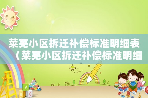 莱芜小区拆迁补偿标准明细表（莱芜小区拆迁补偿标准明细）