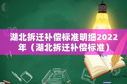 湖北拆迁补偿标准明细2022年(湖北拆迁补偿标准) 湖北拆迁补偿标准明细2022年(湖北拆迁补偿标准)