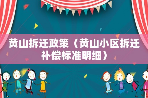 黄山拆迁政策(黄山小区拆迁补偿标准明细) 黄山拆迁政策(黄山小区拆迁补偿标准明细)
