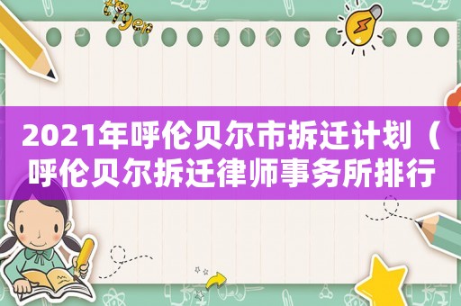 2021年呼伦贝尔市拆迁计划(呼伦贝尔拆迁律师事务所排行榜) 2021年呼伦贝尔市拆迁计划(呼伦贝尔拆迁律师事务所排行榜)