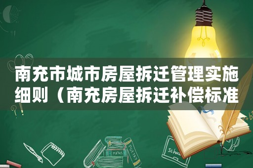 南充市城市房屋拆迁管理实施细则(南充房屋拆迁补偿标准) 南充市城市房屋拆迁管理实施细则(南充房屋拆迁补偿标准)