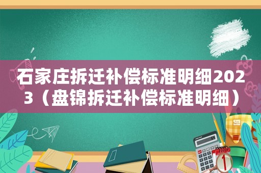 石家庄拆迁补偿标准明细2023(盘锦拆迁补偿标准明细) 石家庄拆迁补偿标准明细2023(盘锦拆迁补偿标准明细)
