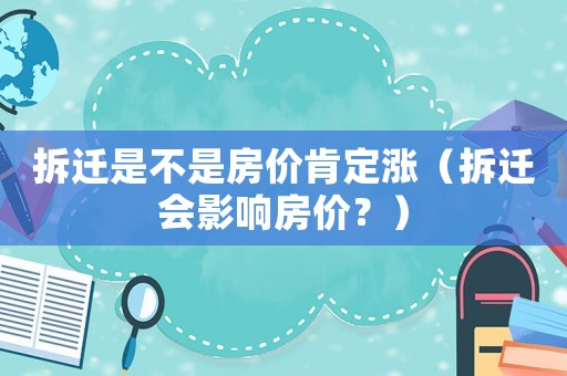 拆迁是不是房价肯定涨(拆迁会影响房价?) 拆迁是不是房价肯定涨(拆迁会影响房价?)