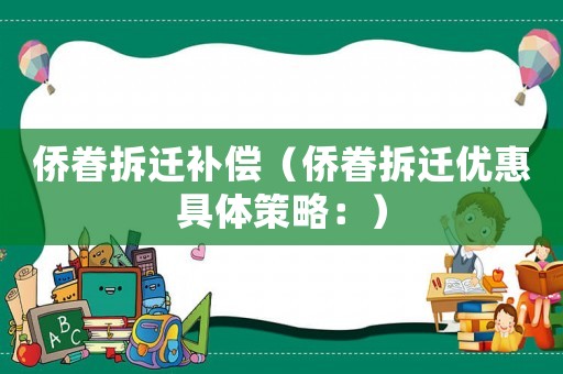 侨眷拆迁补偿（侨眷拆迁优惠具体策略：）