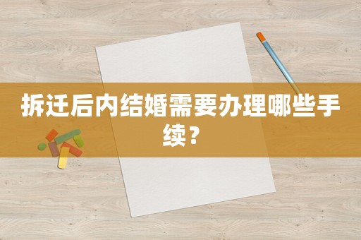 拆迁后内结婚需要办理哪些手续？
