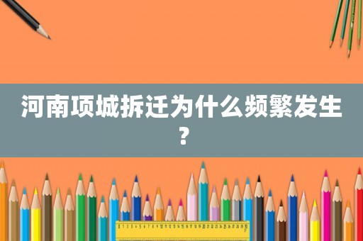 河南项城拆迁为什么频繁发生? 河南项城拆迁为什么频繁发生?