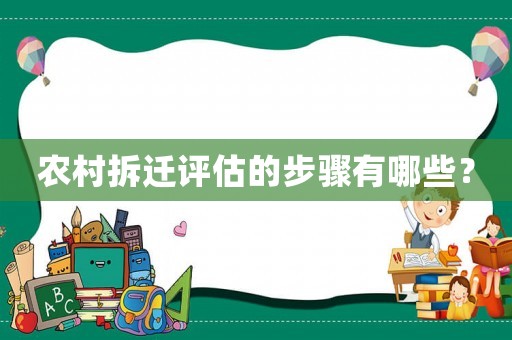 农村拆迁评估的步骤有哪些? 农村拆迁评估的步骤有哪些?