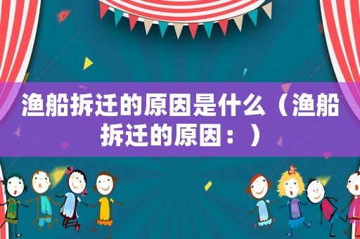 渔船拆迁的原因是什么（渔船拆迁的原因：）