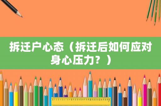 拆迁户心态（拆迁后如何应对身心压力？）