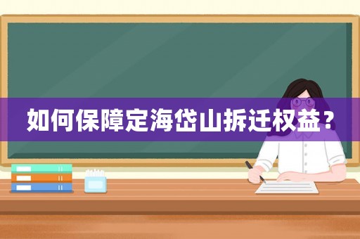 如何保障定海岱山拆迁权益? 如何保障定海岱山拆迁权益?