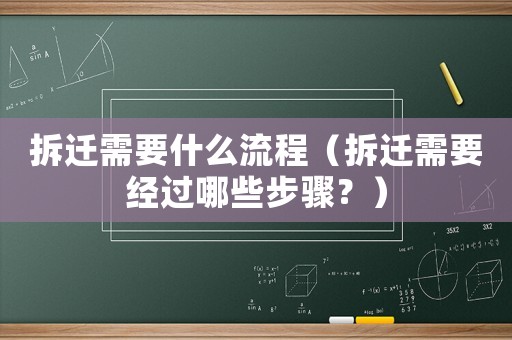 拆迁需要什么流程(拆迁需要经过哪些步骤?) 拆迁需要什么流程(拆迁需要经过哪些步骤?)