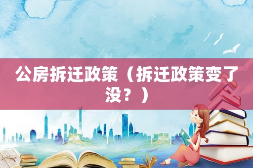 公房拆迁政策（拆迁政策变了没？）