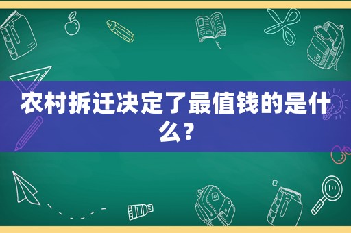 农村拆迁决定了最值钱的是什么？