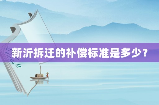 新沂拆迁的补偿标准是多少？