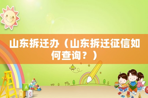 山东拆迁办（山东拆迁征信如何查询？）