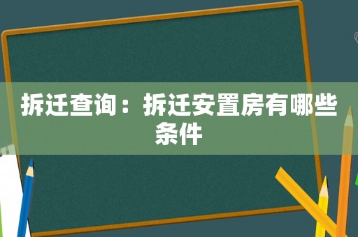 拆迁查询:拆迁安置房有哪些条件 拆迁查询:拆迁安置房有哪些条件