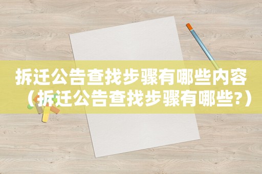 拆迁公告查找步骤有哪些内容(拆迁公告查找步骤有哪些?) 拆迁公告查找步骤有哪些内容(拆迁公告查找步骤有哪些?)