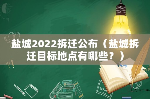 盐城2022拆迁公布(盐城拆迁目标地点有哪些?) 盐城2022拆迁公布(盐城拆迁目标地点有哪些?)
