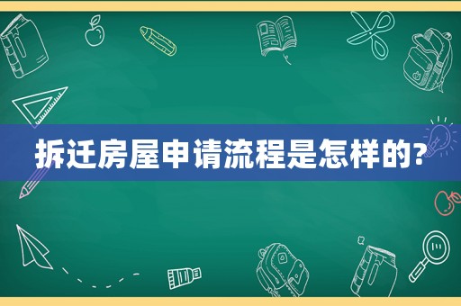 拆迁房屋申请流程是怎样的? 拆迁房屋申请流程是怎样的?