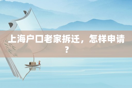 上海户口老家拆迁，怎样申请？