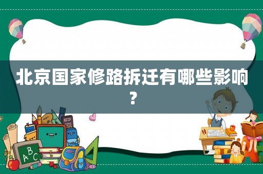 北京国家修路拆迁有哪些影响? 北京国家修路拆迁有哪些影响?