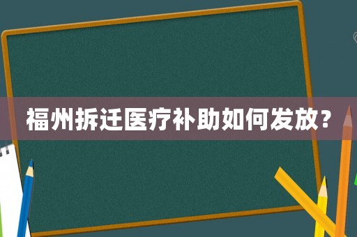 福州拆迁医疗补助如何发放？