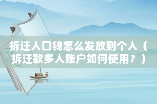 拆迁人口钱怎么发放到个人（拆迁款多人账户如何使用？）