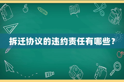 拆迁协议的违约责任有哪些? 拆迁协议的违约责任有哪些?
