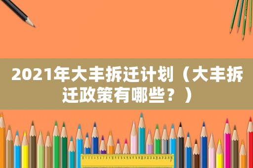 2021年大丰拆迁计划(大丰拆迁政策有哪些?) 2021年大丰拆迁计划(大丰拆迁政策有哪些?)