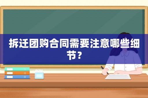 拆迁团购合同需要注意哪些细节? 拆迁团购合同需要注意哪些细节?