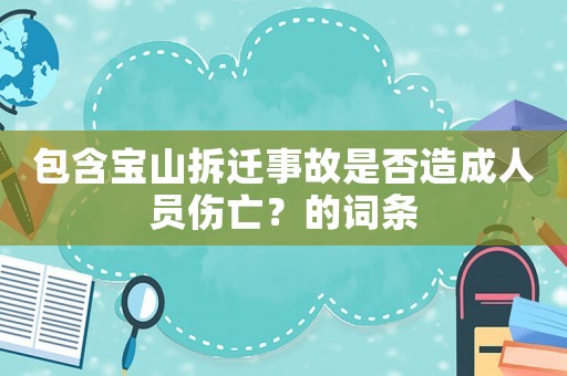 包含宝山拆迁事故是否造成人员伤亡?的词条 包含宝山拆迁事故是否造成人员伤亡?的词条