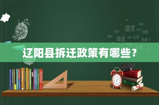 辽阳县拆迁政策有哪些？