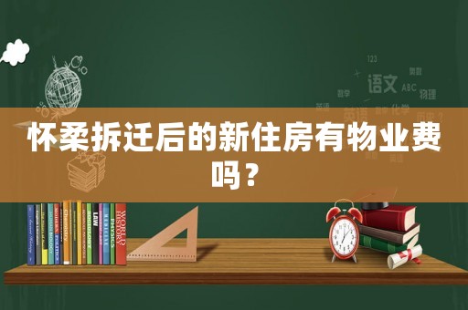 怀柔拆迁后的新住房有物业费吗？