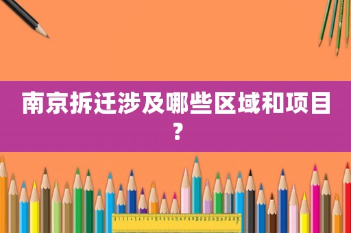 南京拆迁涉及哪些区域和项目? 南京拆迁涉及哪些区域和项目?
