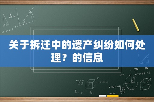 关于拆迁中的遗产纠纷如何处理？的信息