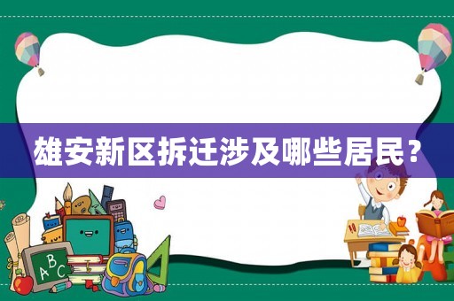 雄安新区拆迁涉及哪些居民？