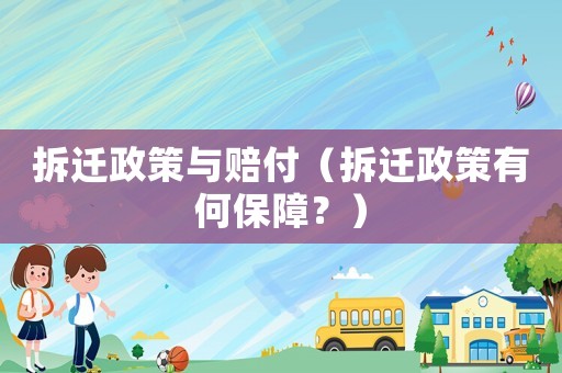 拆迁政策与赔付(拆迁政策有何保障?) 拆迁政策与赔付(拆迁政策有何保障?)