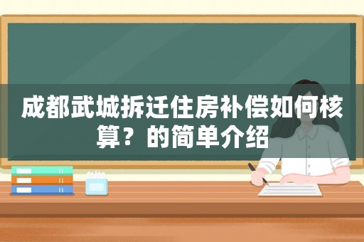 成都武城拆迁住房补偿如何核算?的简单介绍 成都武城拆迁住房补偿如何核算?的简单介绍