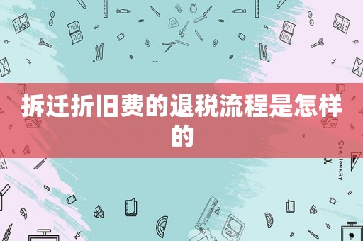 拆迁折旧费的退税流程是怎样的