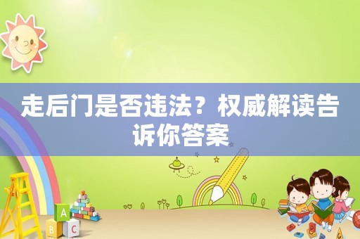 走后门是否违法？拳威解读告诉你答案