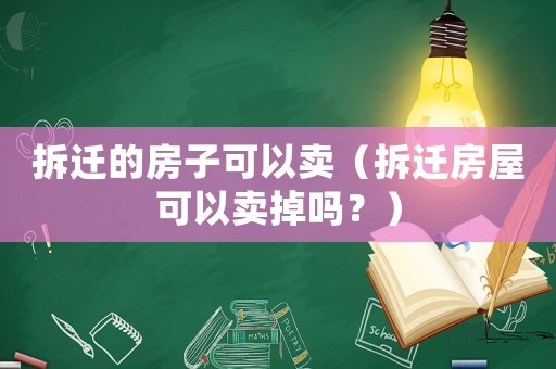 拆迁的房子可以卖（拆迁房屋可以卖掉吗？）